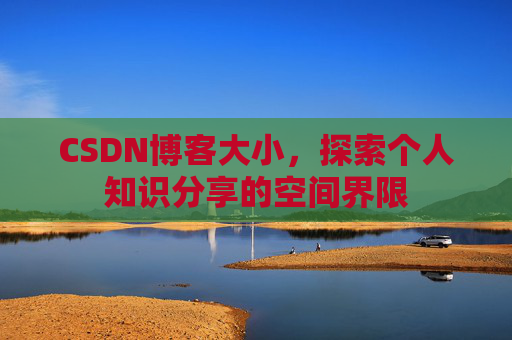 CSDN博客大小，探索个人知识分享的空间界限